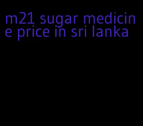 m21 sugar medicine price in sri lanka