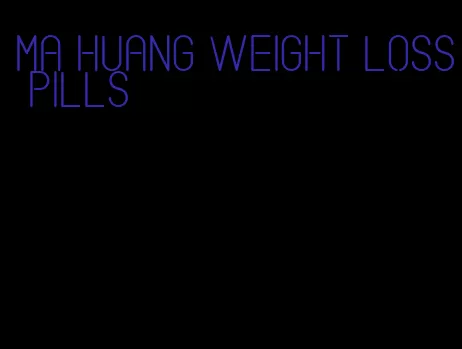 ma huang weight loss pills