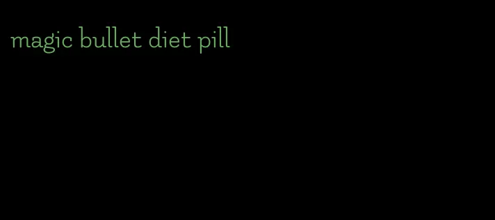 magic bullet diet pill