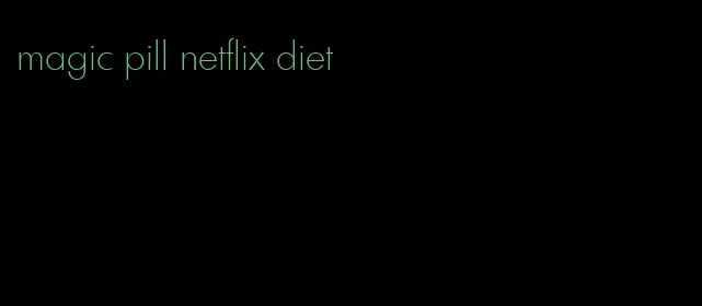 magic pill netflix diet