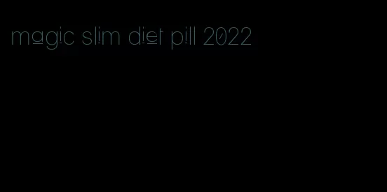 magic slim diet pill 2022