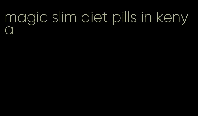 magic slim diet pills in kenya