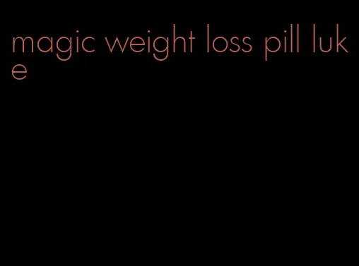 magic weight loss pill luke