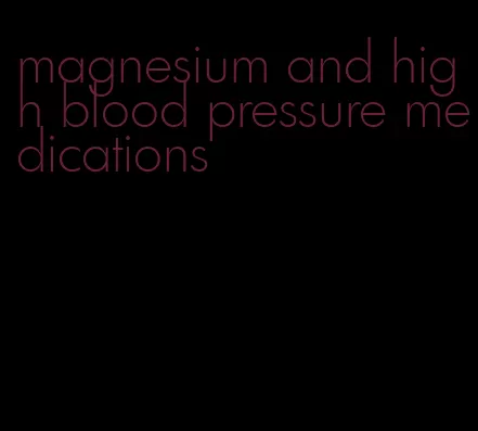 magnesium and high blood pressure medications