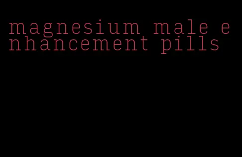 magnesium male enhancement pills