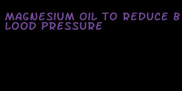 magnesium oil to reduce blood pressure