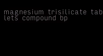 magnesium trisilicate tablets compound bp