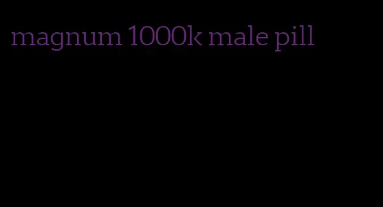 magnum 1000k male pill