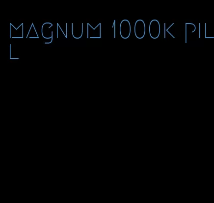 magnum 1000k pill