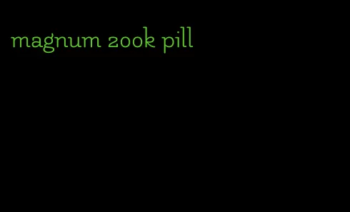 magnum 200k pill