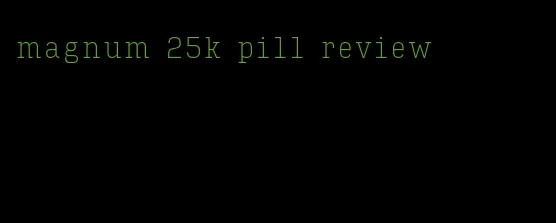 magnum 25k pill review