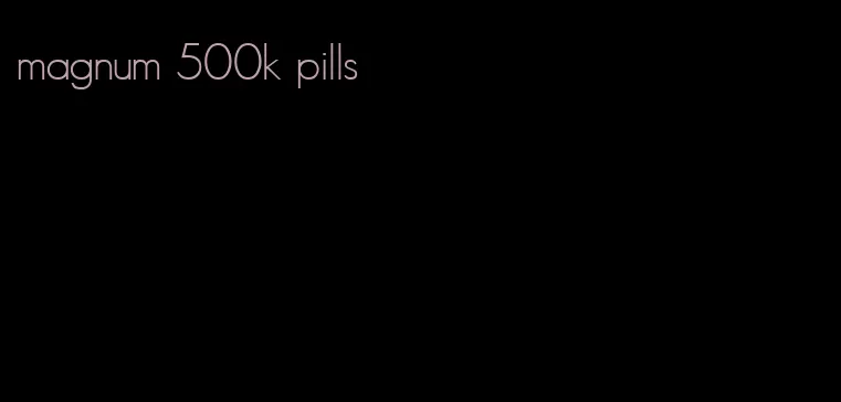 magnum 500k pills