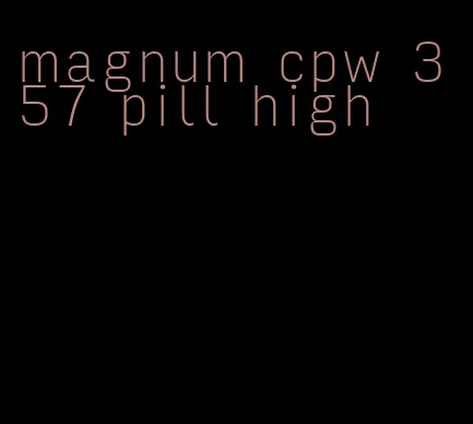 magnum cpw 357 pill high