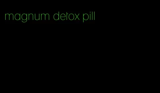 magnum detox pill