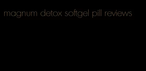 magnum detox softgel pill reviews