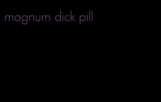 magnum dick pill