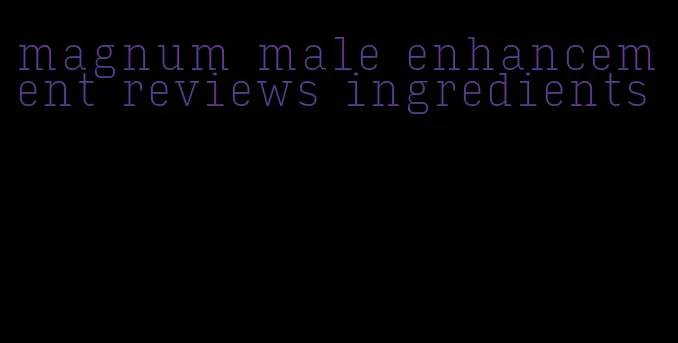 magnum male enhancement reviews ingredients