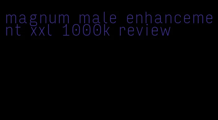 magnum male enhancement xxl 1000k review