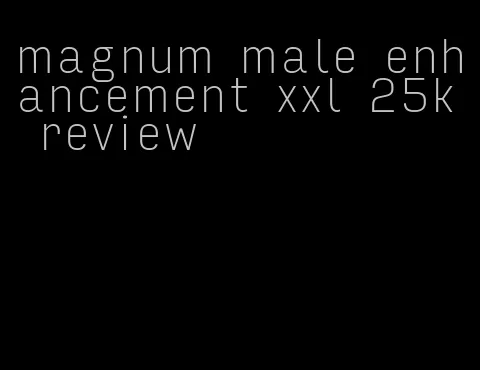 magnum male enhancement xxl 25k review