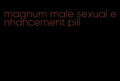 magnum male sexual enhancement pill