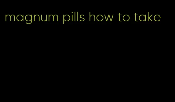 magnum pills how to take