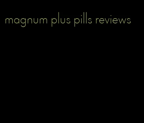 magnum plus pills reviews