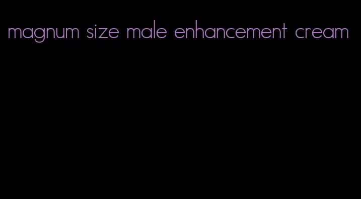 magnum size male enhancement cream