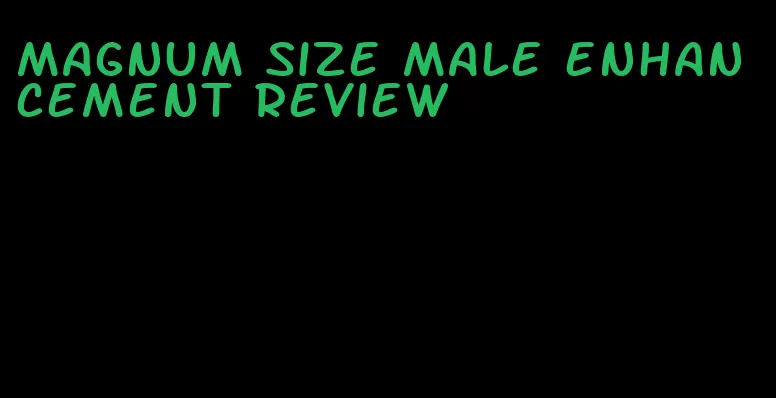 magnum size male enhancement review