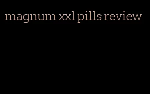 magnum xxl pills review