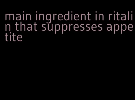 main ingredient in ritalin that suppresses appetite