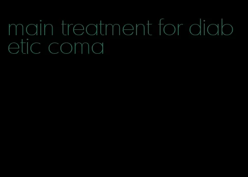 main treatment for diabetic coma