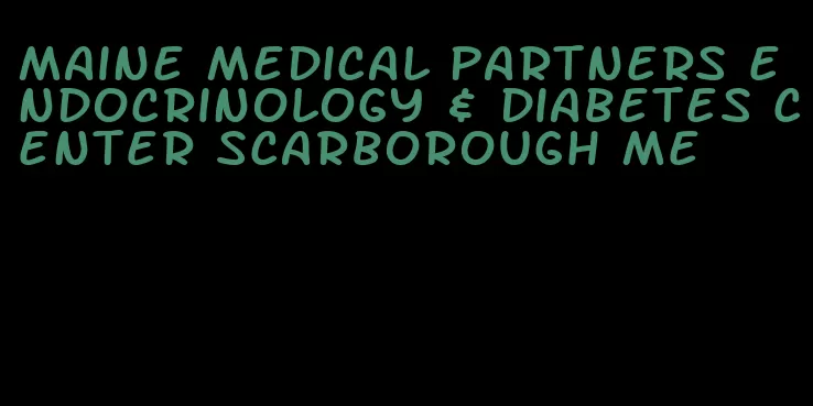 maine medical partners endocrinology & diabetes center scarborough me