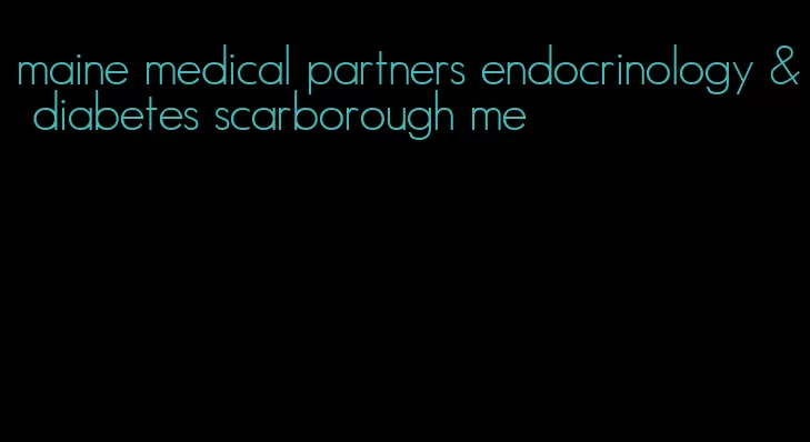 maine medical partners endocrinology & diabetes scarborough me