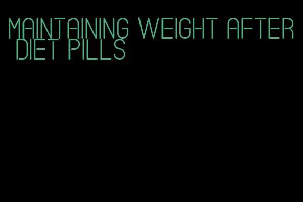 maintaining weight after diet pills