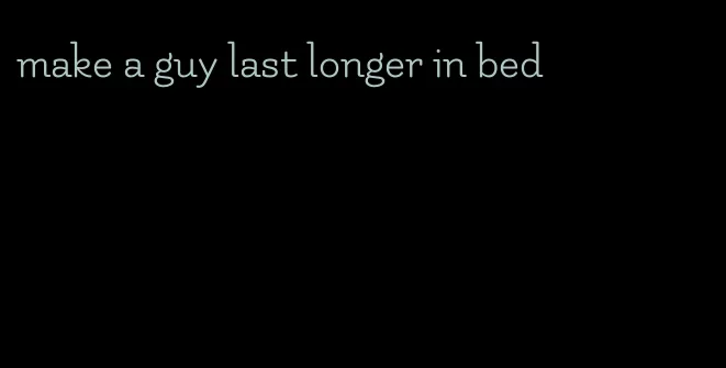 make a guy last longer in bed