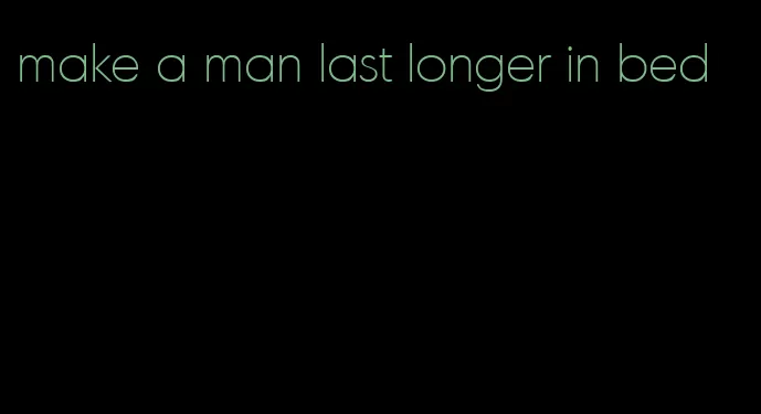 make a man last longer in bed