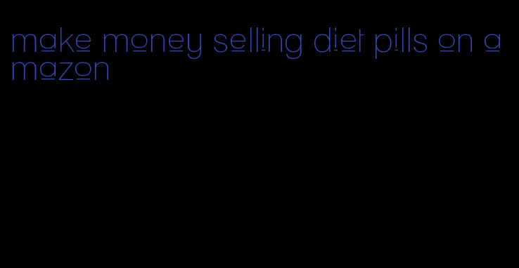 make money selling diet pills on amazon