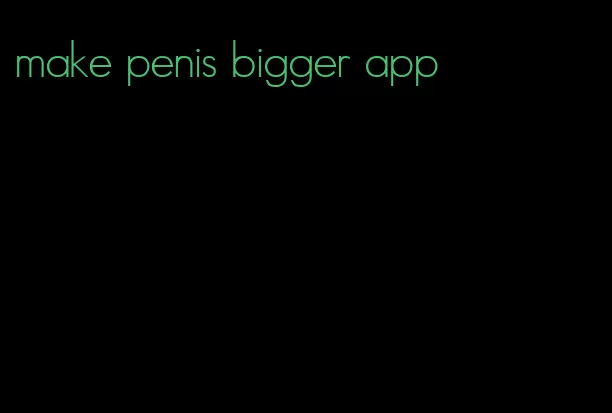 make penis bigger app