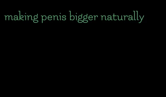 making penis bigger naturally