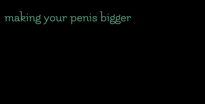 making your penis bigger