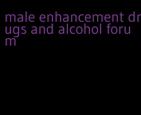 male enhancement drugs and alcohol forum