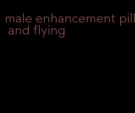 male enhancement pill and flying