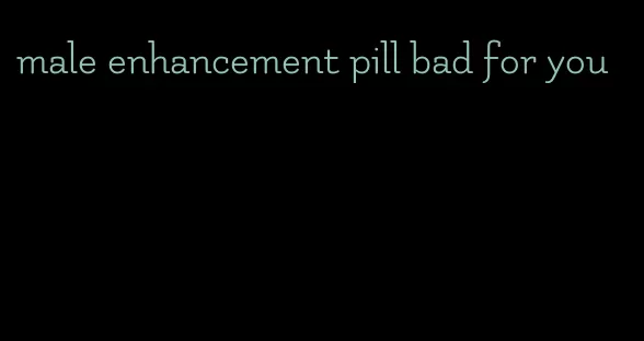 male enhancement pill bad for you