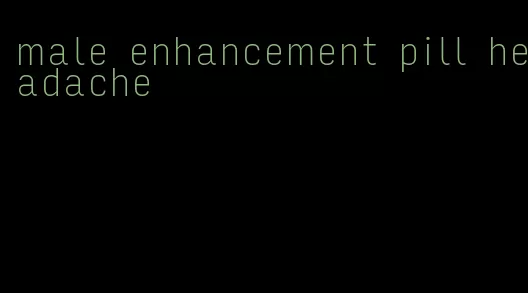 male enhancement pill headache