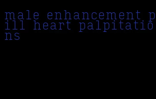 male enhancement pill heart palpitations