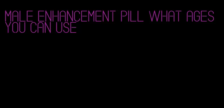 male enhancement pill what ages you can use