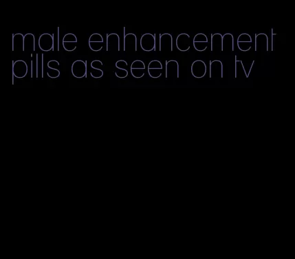 male enhancement pills as seen on tv