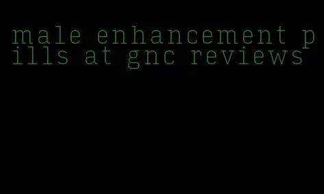 male enhancement pills at gnc reviews