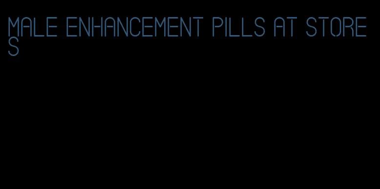 male enhancement pills at stores