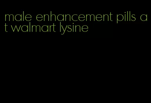 male enhancement pills at walmart lysine